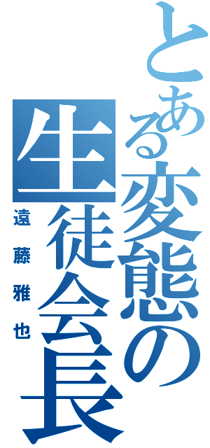 とある変態の生徒会長（遠藤雅也）