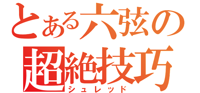 とある六弦の超絶技巧（シュレッド）