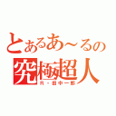 とあるあ～るの究極超人（Ｒ・田中一郎）