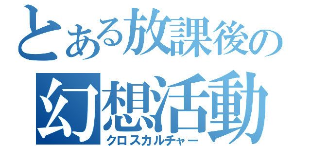 とある放課後の幻想活動（クロスカルチャー）