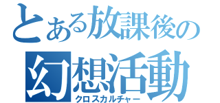 とある放課後の幻想活動（クロスカルチャー）