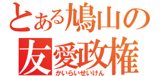 とある鳩山の友愛政権（かいらいせいけん）