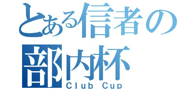 とある信者の部内杯（Ｃｌｕｂ Ｃｕｐ）