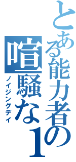 とある能力者の喧騒な１日（ノイジングデイ）