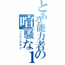 とある能力者の喧騒な１日（ノイジングデイ）