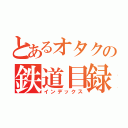 とあるオタクの鉄道目録（インデックス）