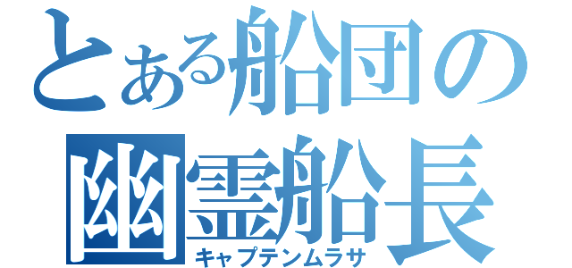 とある船団の幽霊船長（キャプテンムラサ）