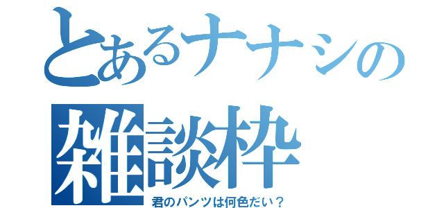 とあるナナシの雑談枠（君のパンツは何色だい？）