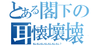 とある閣下の耳懐壞壊（もしもしもしもしもしもしもし？）