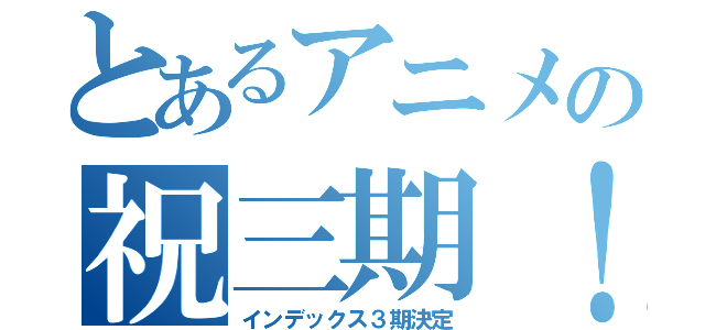 とあるアニメの祝三期！（インデックス３期決定）