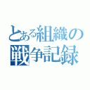 とある組織の戦争記録（）