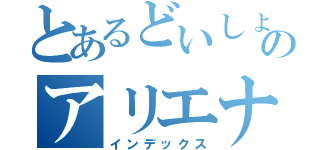 とあるどいしょのアリエナイッティ（インデックス）