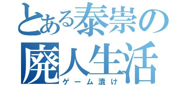 とある泰崇の廃人生活（ゲーム漬け）