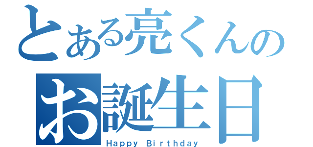 とある亮くんのお誕生日（Ｈａｐｐｙ Ｂｉｒｔｈｄａｙ）