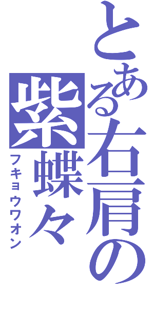 とある右肩の紫蝶々（フキョウワオン）