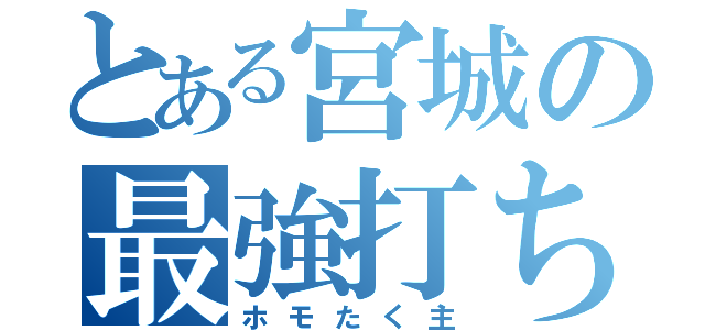 とある宮城の最強打ち師（ホモたく主）