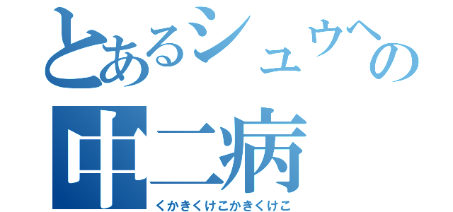 とあるシュウヘイの中二病（くかきくけこかきくけこ）