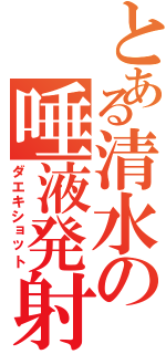 とある清水の唾液発射（ダエキショット）