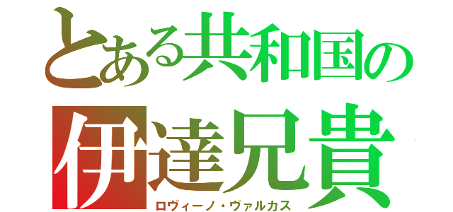 とある共和国の伊達兄貴（ロヴィーノ・ヴァルカス）