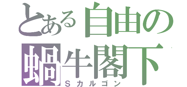 とある自由の蝸牛閣下（Ｓカルゴン）