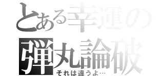 とある幸運の弾丸論破（それは違うよ…）