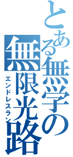 とある無学の無限光路（エンドレスラン）