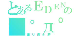 とあるＥＤＥＮの（゜д゜）彡（振り向き厨）