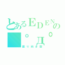 とあるＥＤＥＮの（゜д゜）彡（振り向き厨）