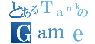 とあるＴａｎｋのＧａｍｅ（）