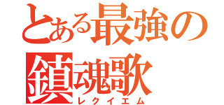 とある最強の鎮魂歌（レクイエム）