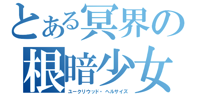 とある冥界の根暗少女（ユークリウッド・ヘルサイズ）