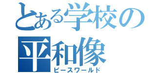 とある学校の平和像（ピースワールド）