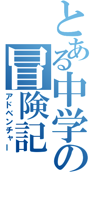 とある中学の冒険記（アドベンチャー）