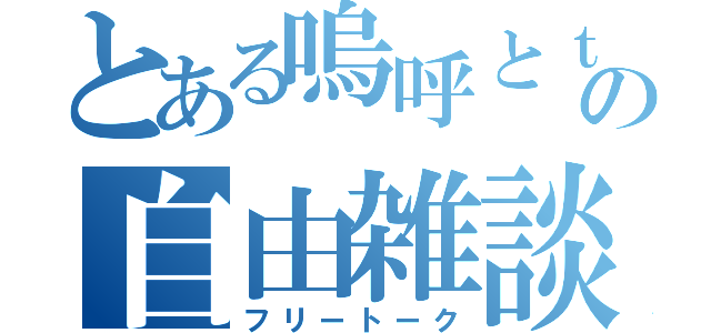 とある嗚呼とｔｅａの自由雑談（フリートーク）