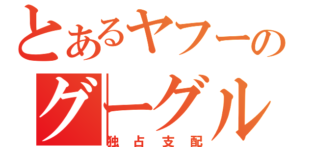 とあるヤフーのグーグル（独占支配）