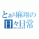 とある麻翔の日々日常（今日の出来事）