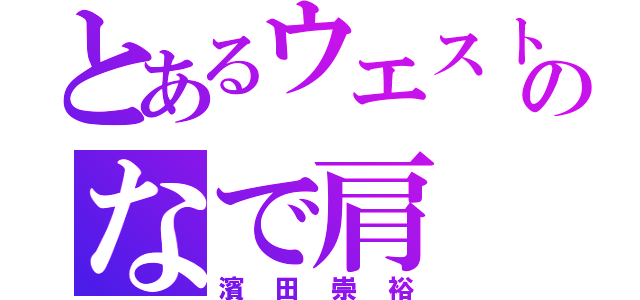 とあるウエストのなで肩（濱田崇裕）