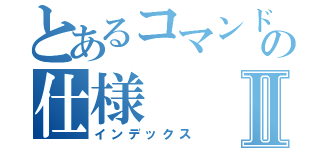 とあるコマンドの仕様Ⅱ（インデックス）