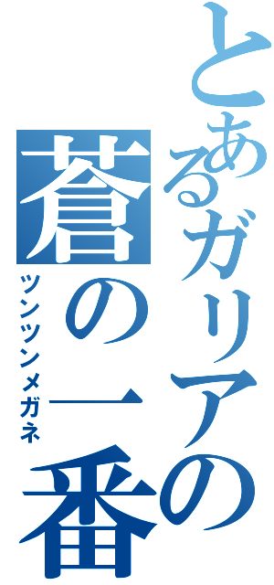 とあるガリアの蒼の一番（ツンツンメガネ）