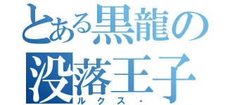 とある黒龍の没落王子（ルクス・）