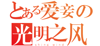 とある爱妾の光明之风（ｓｈｉｎｇ ｗｉｎｄ）