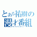 とある祐樹の漫才番組（キノウノリンカーン）