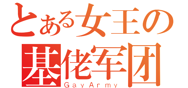 とある女王の基佬军团（ＧａｙＡｒｍｙ）