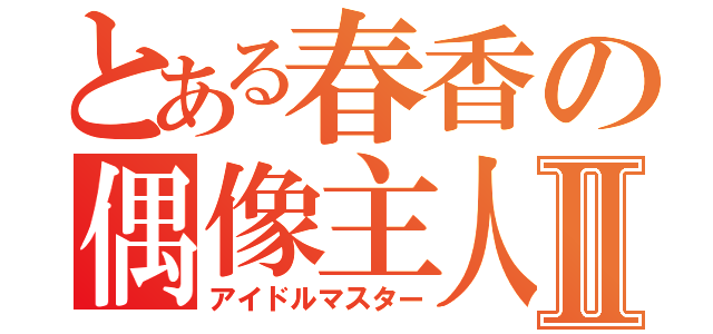 とある春香の偶像主人Ⅱ（アイドルマスター）