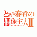 とある春香の偶像主人Ⅱ（アイドルマスター）