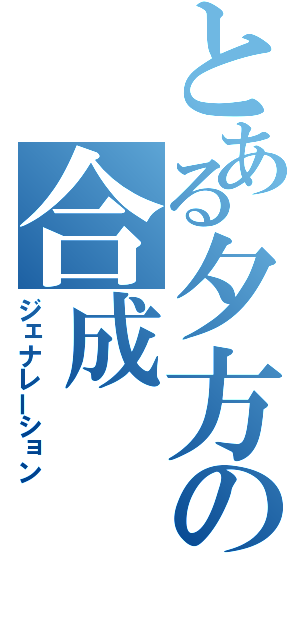 とある夕方の合成（ジェナレーション）