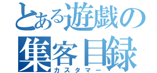 とある遊戯の集客目録（カスタマー）