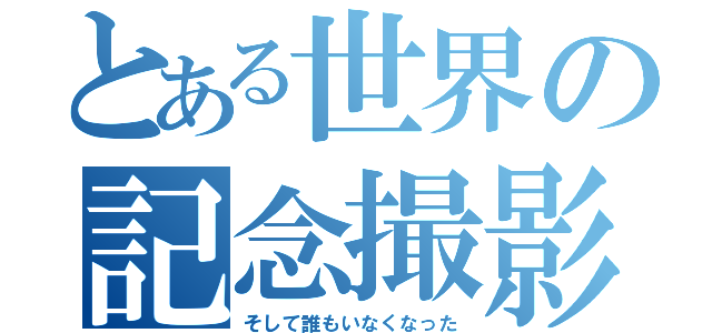 とある世界の記念撮影（そして誰もいなくなった）