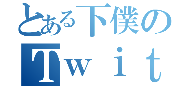 とある下僕のＴｗｉｔｔｅｒ（）