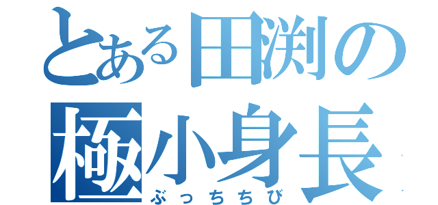 とある田渕の極小身長（ぶっちちび）